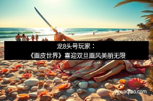 龙8头号玩家：《画皮世界》喜迎双旦画风美丽无限