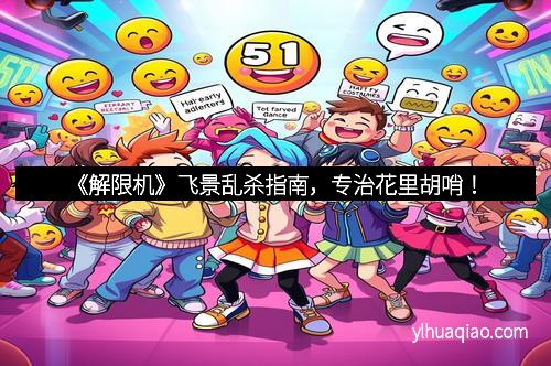 《解限机》飞景乱杀指南，专治花里胡哨！